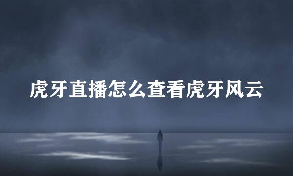 虎牙直播怎么查看虎牙风云
