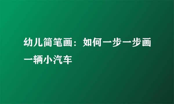 幼儿简笔画：如何一步一步画一辆小汽车