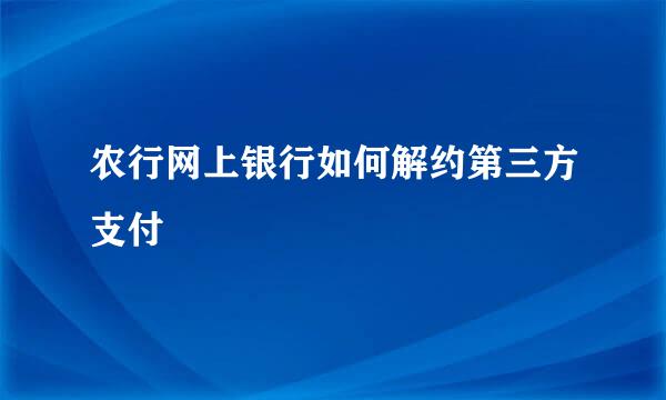 农行网上银行如何解约第三方支付