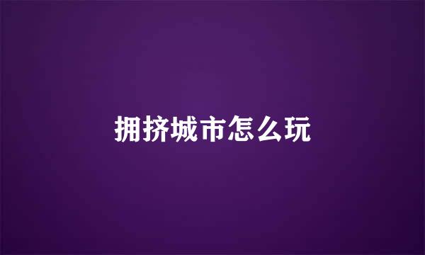 拥挤城市怎么玩
