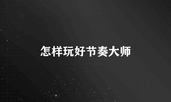 怎样玩好节奏大师
