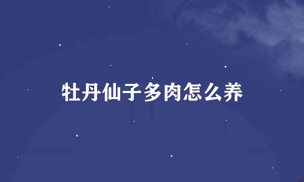 牡丹仙子多肉怎么养