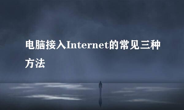 电脑接入Internet的常见三种方法