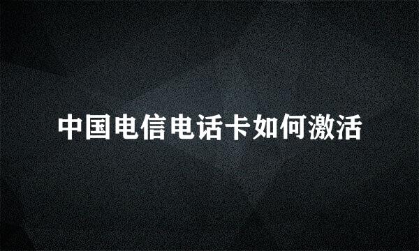 中国电信电话卡如何激活