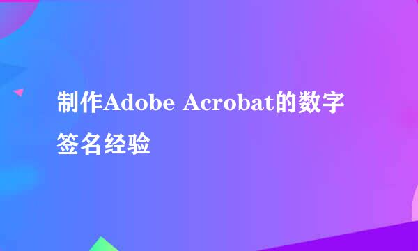 制作Adobe Acrobat的数字签名经验