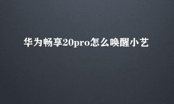 华为畅享20pro怎么唤醒小艺