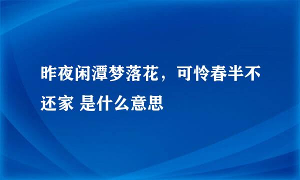 昨夜闲潭梦落花，可怜春半不还家 是什么意思