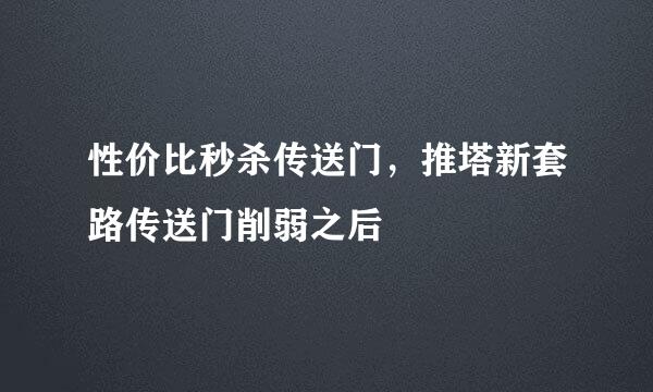 性价比秒杀传送门，推塔新套路传送门削弱之后