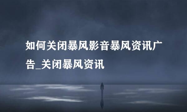 如何关闭暴风影音暴风资讯广告_关闭暴风资讯