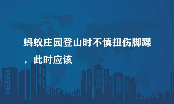 蚂蚁庄园登山时不慎扭伤脚踝，此时应该
