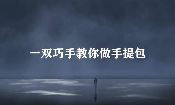一双巧手教你做手提包