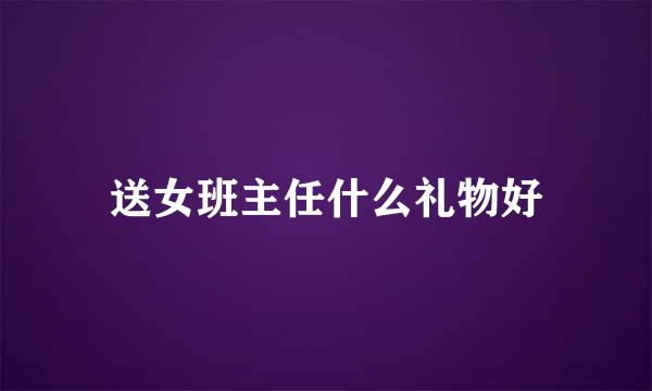 送女班主任什么礼物好