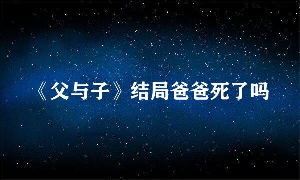 《父与子》结局爸爸死了吗