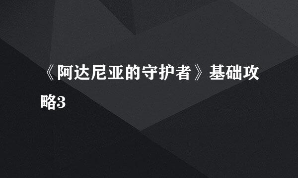 《阿达尼亚的守护者》基础攻略3