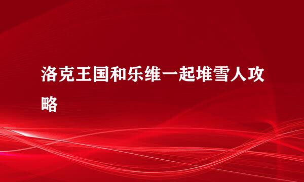 洛克王国和乐维一起堆雪人攻略
