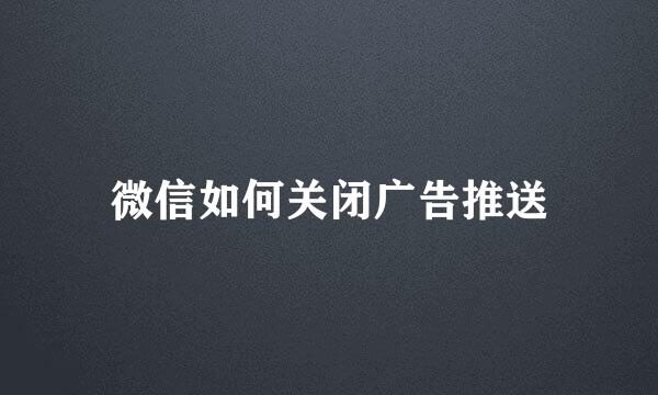 微信如何关闭广告推送