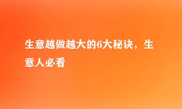 生意越做越大的6大秘诀，生意人必看