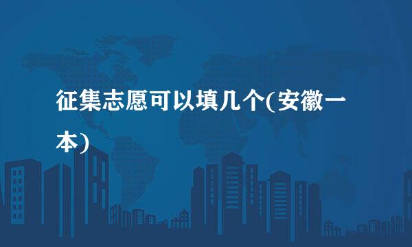 征集志愿可以填几个(安徽一本)