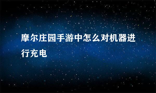 摩尔庄园手游中怎么对机器进行充电