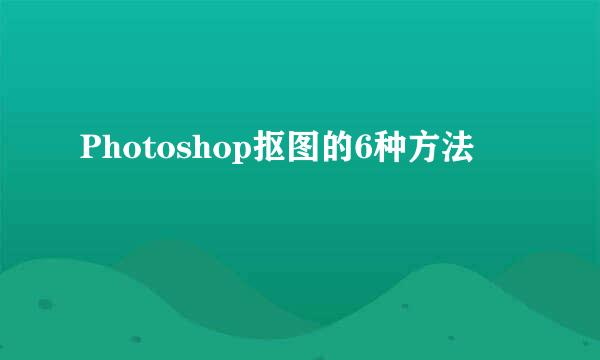 Photoshop抠图的6种方法
