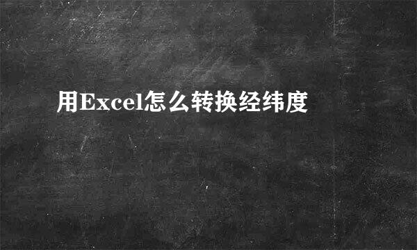 用Excel怎么转换经纬度