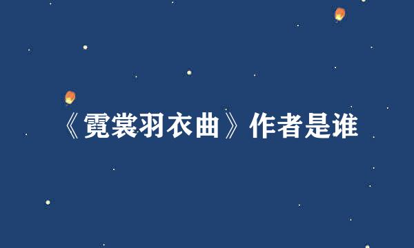 《霓裳羽衣曲》作者是谁