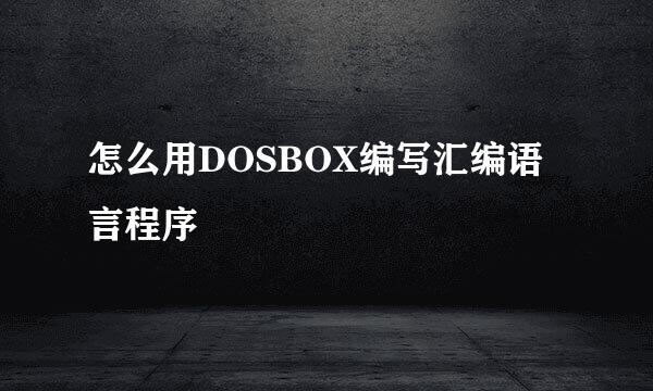 怎么用DOSBOX编写汇编语言程序