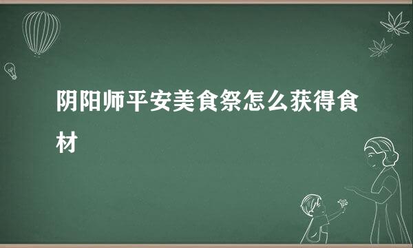 阴阳师平安美食祭怎么获得食材