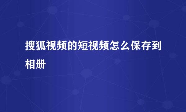 搜狐视频的短视频怎么保存到相册
