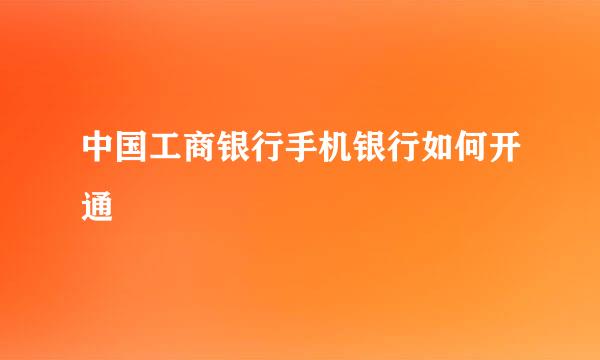 中国工商银行手机银行如何开通