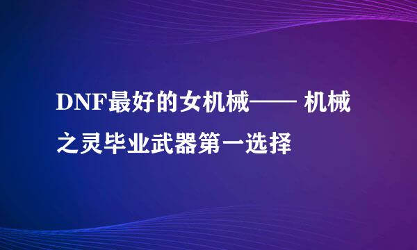 DNF最好的女机械—— 机械之灵毕业武器第一选择