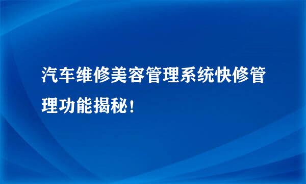 汽车维修美容管理系统快修管理功能揭秘！
