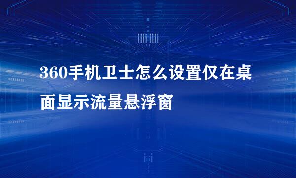 360手机卫士怎么设置仅在桌面显示流量悬浮窗