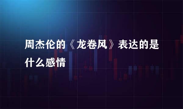 周杰伦的《龙卷风》表达的是什么感情