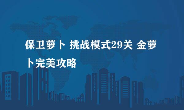 保卫萝卜 挑战模式29关 金萝卜完美攻略