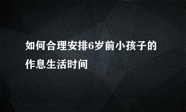 如何合理安排6岁前小孩子的作息生活时间
