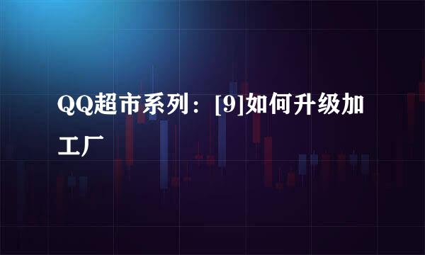 QQ超市系列：[9]如何升级加工厂