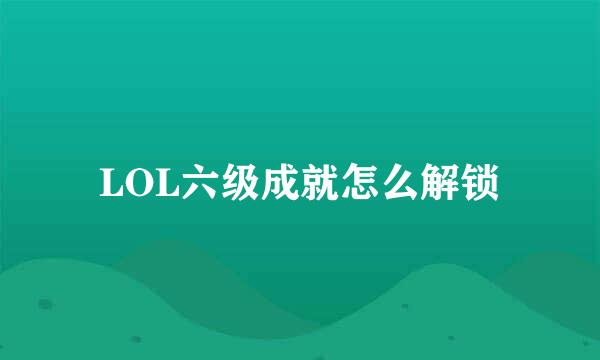LOL六级成就怎么解锁