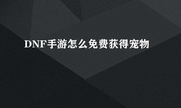 DNF手游怎么免费获得宠物