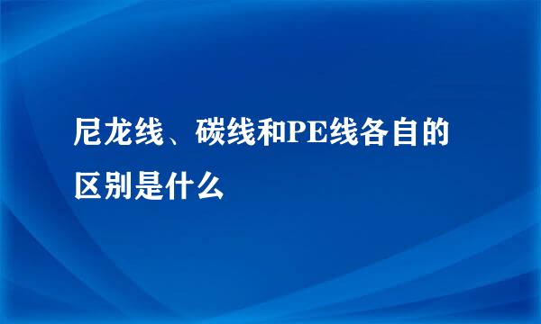 尼龙线、碳线和PE线各自的区别是什么