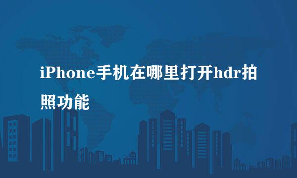 iPhone手机在哪里打开hdr拍照功能