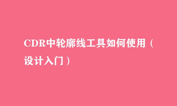 CDR中轮廓线工具如何使用（设计入门）