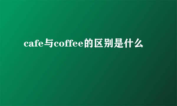 cafe与coffee的区别是什么