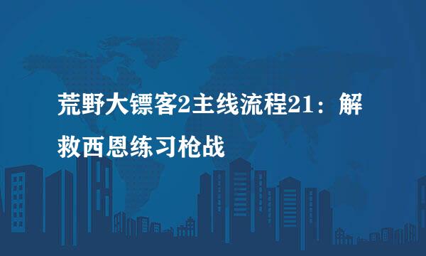 荒野大镖客2主线流程21：解救西恩练习枪战