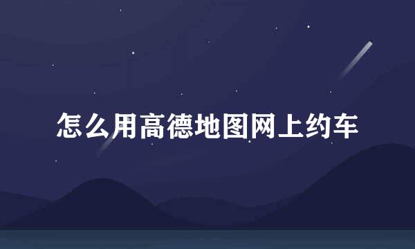 怎么用高德地图网上约车