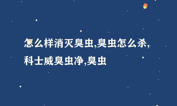 怎么样消灭臭虫,臭虫怎么杀,科士威臭虫净,臭虫