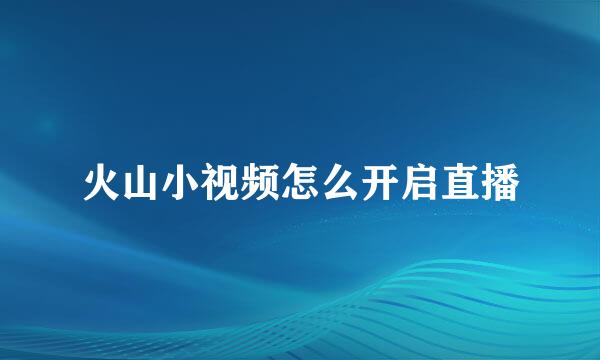 火山小视频怎么开启直播
