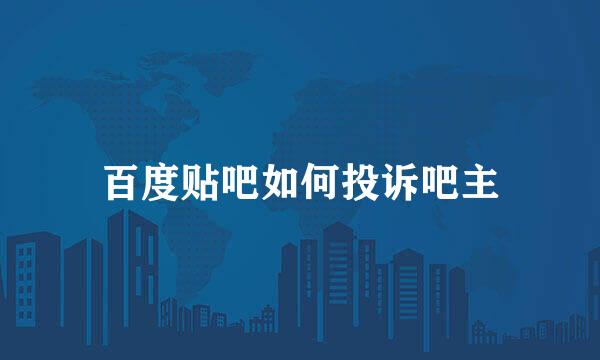 百度贴吧如何投诉吧主
