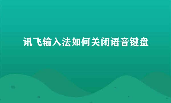讯飞输入法如何关闭语音键盘