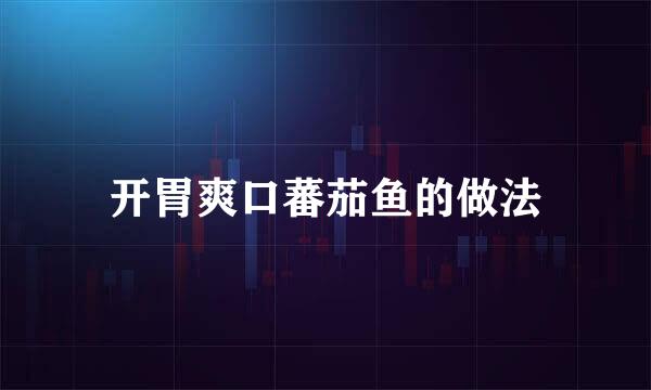 开胃爽口蕃茄鱼的做法